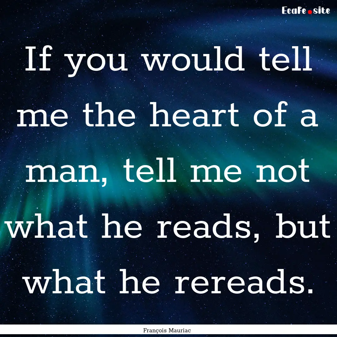 If you would tell me the heart of a man,.... : Quote by François Mauriac