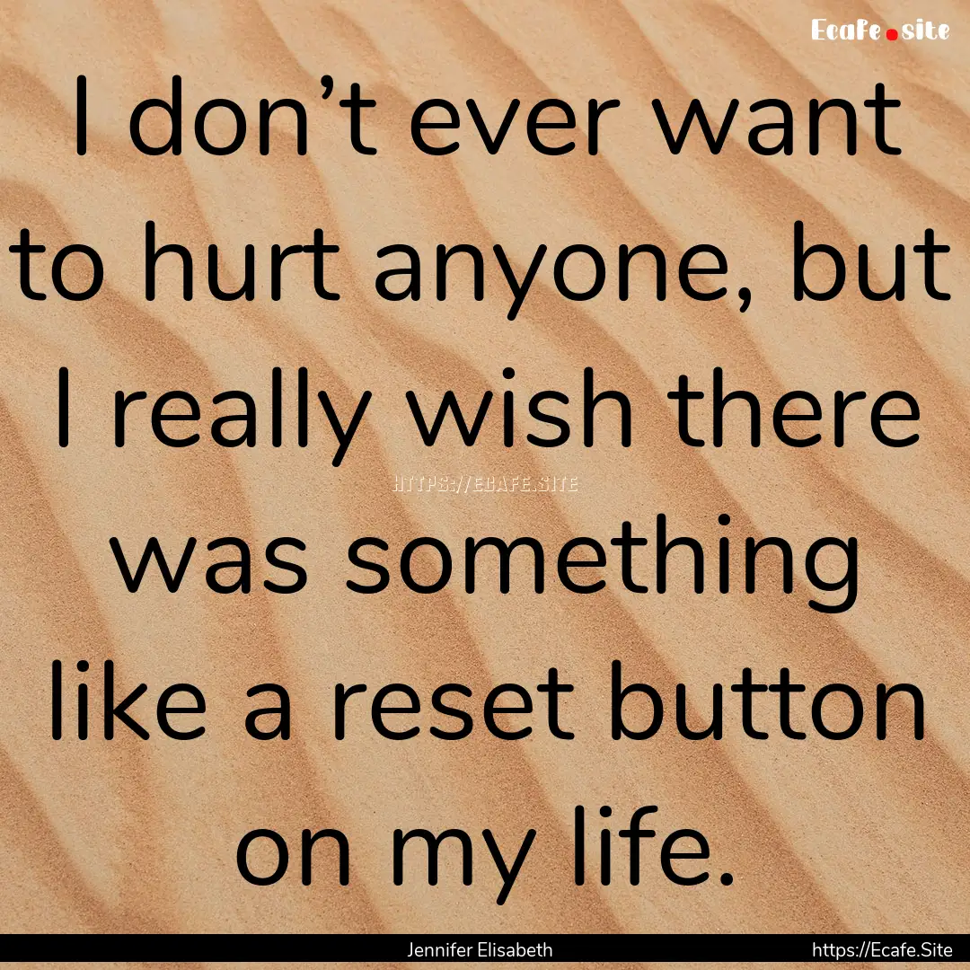 I don’t ever want to hurt anyone, but I.... : Quote by Jennifer Elisabeth