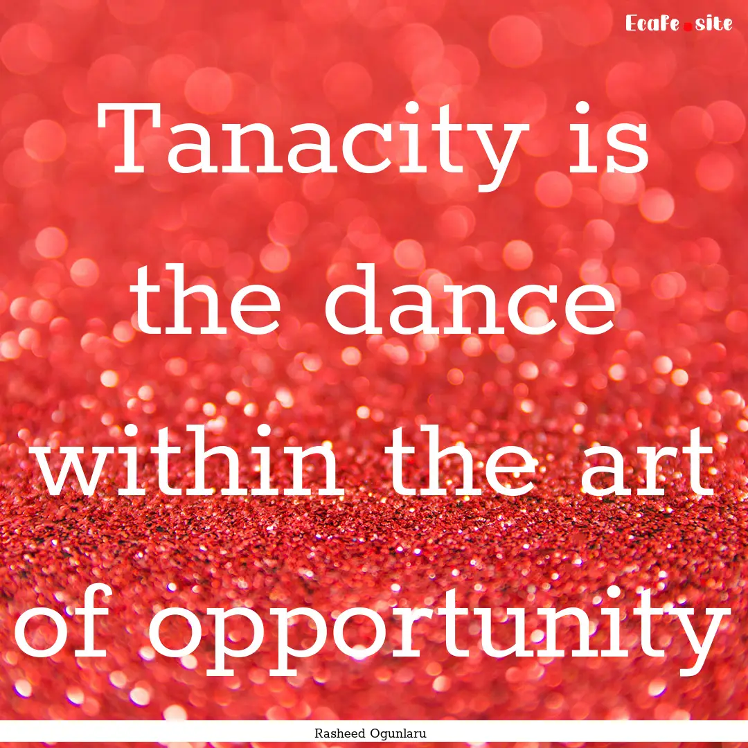 Tanacity is the dance within the art of opportunity.... : Quote by Rasheed Ogunlaru