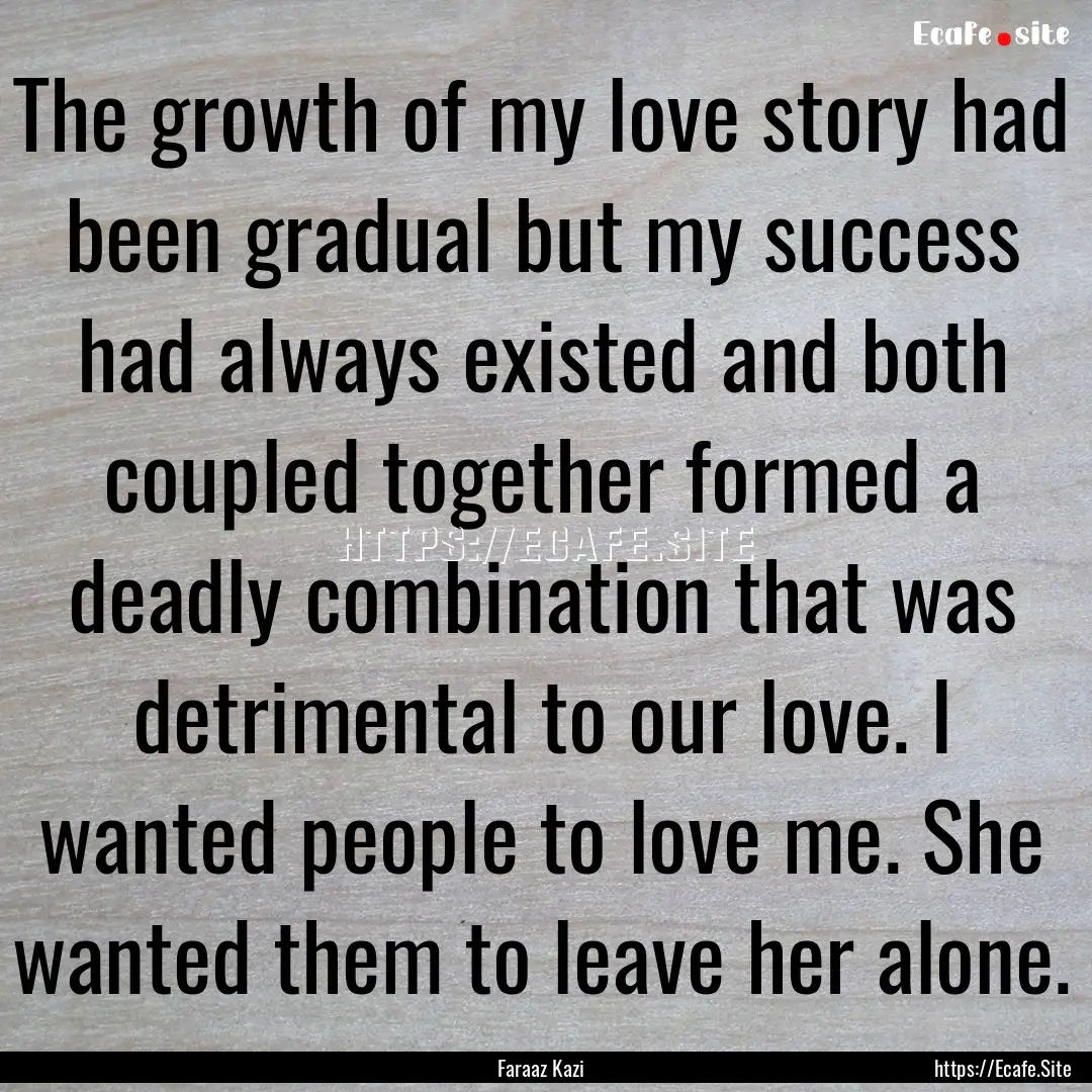 The growth of my love story had been gradual.... : Quote by Faraaz Kazi