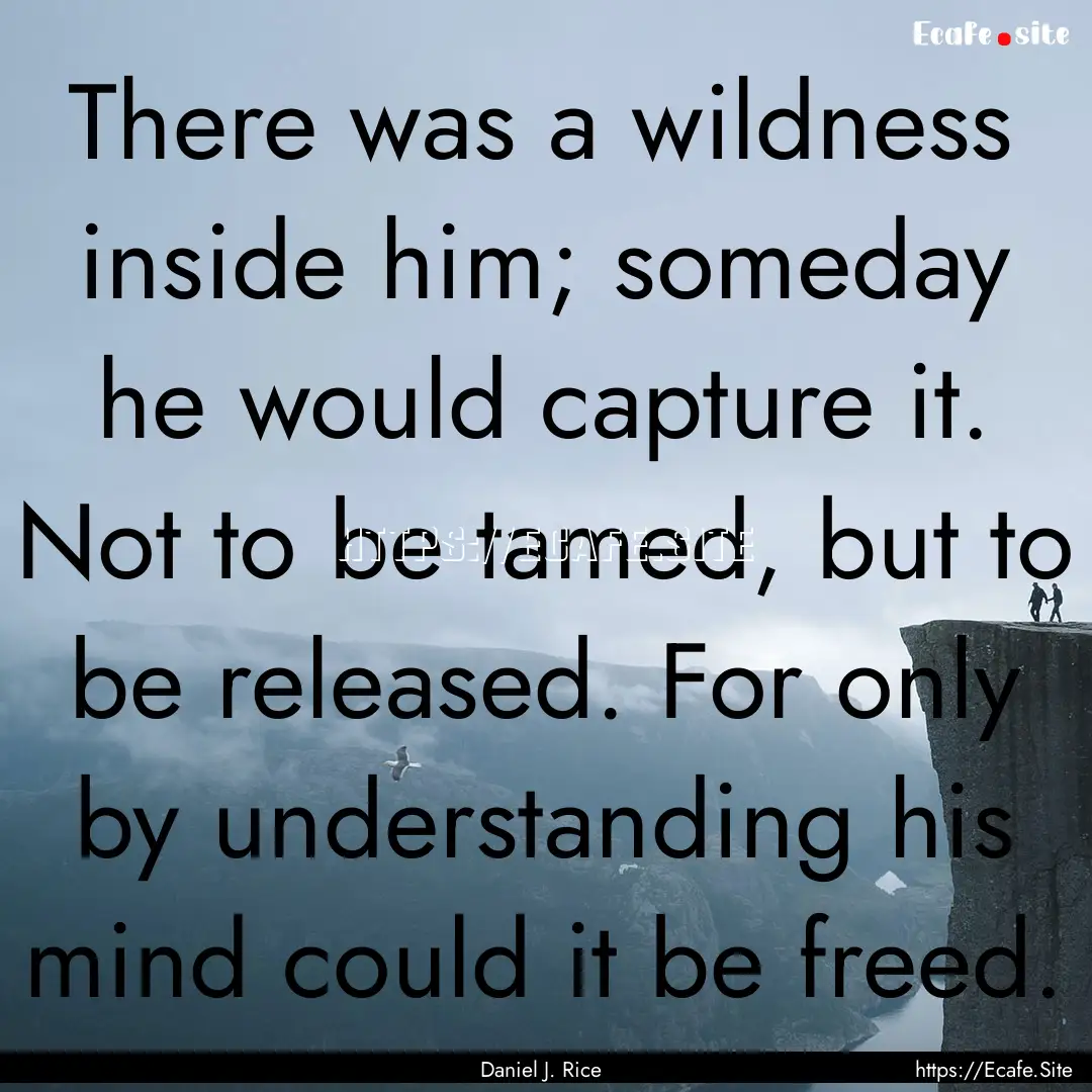 There was a wildness inside him; someday.... : Quote by Daniel J. Rice