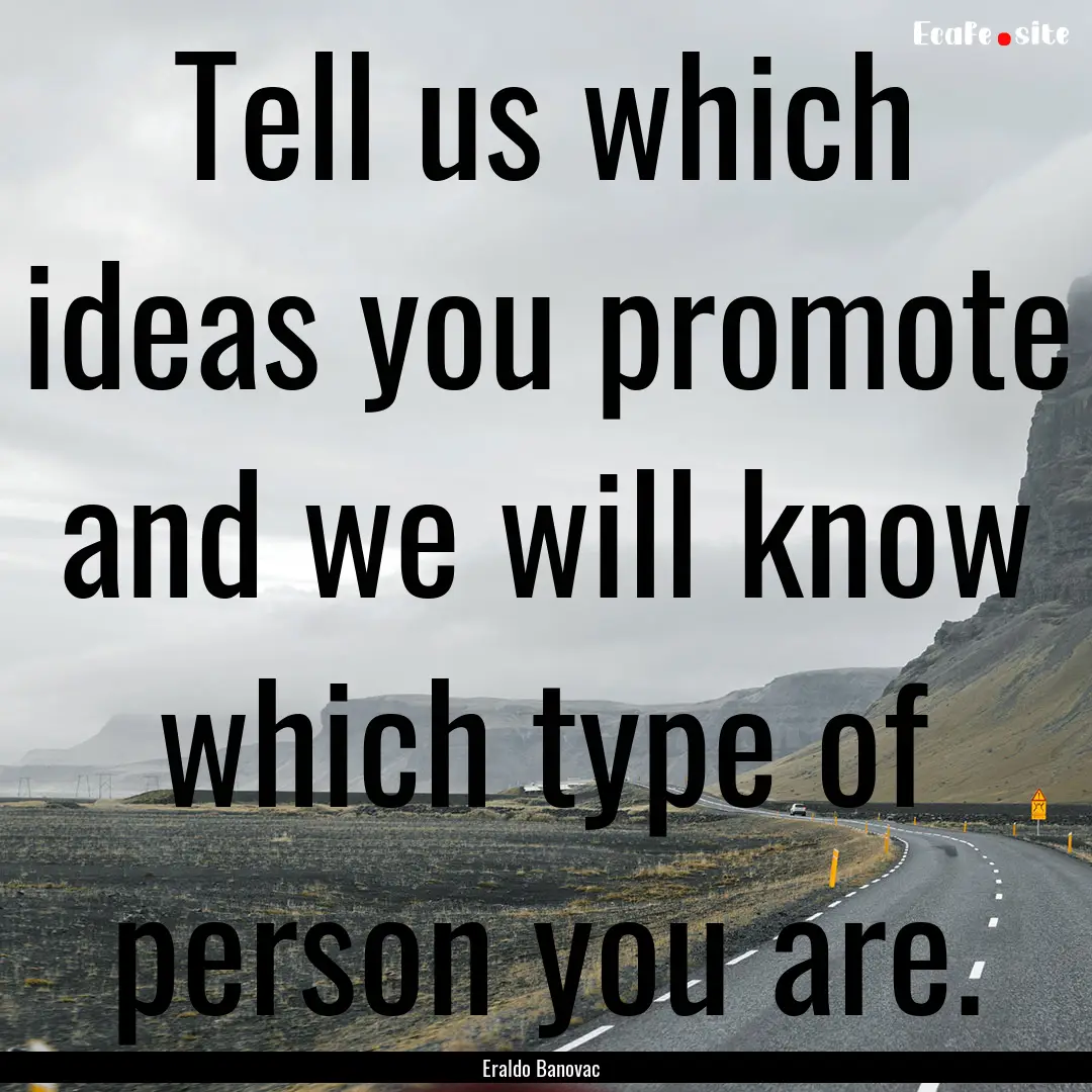 Tell us which ideas you promote and we will.... : Quote by Eraldo Banovac