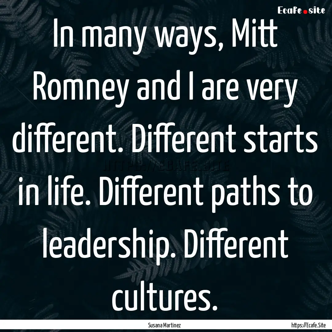 In many ways, Mitt Romney and I are very.... : Quote by Susana Martinez