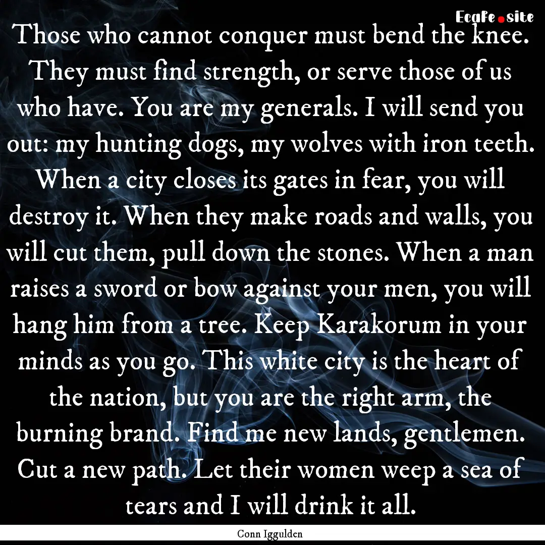 Those who cannot conquer must bend the knee..... : Quote by Conn Iggulden