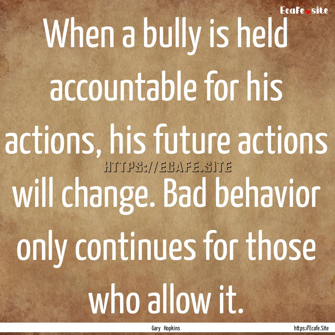 When a bully is held accountable for his.... : Quote by Gary Hopkins