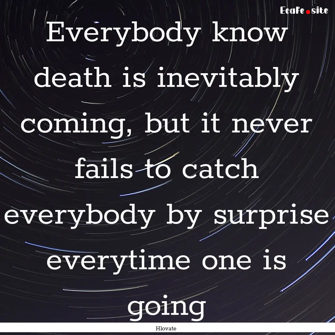 Everybody know death is inevitably coming,.... : Quote by Hlovate