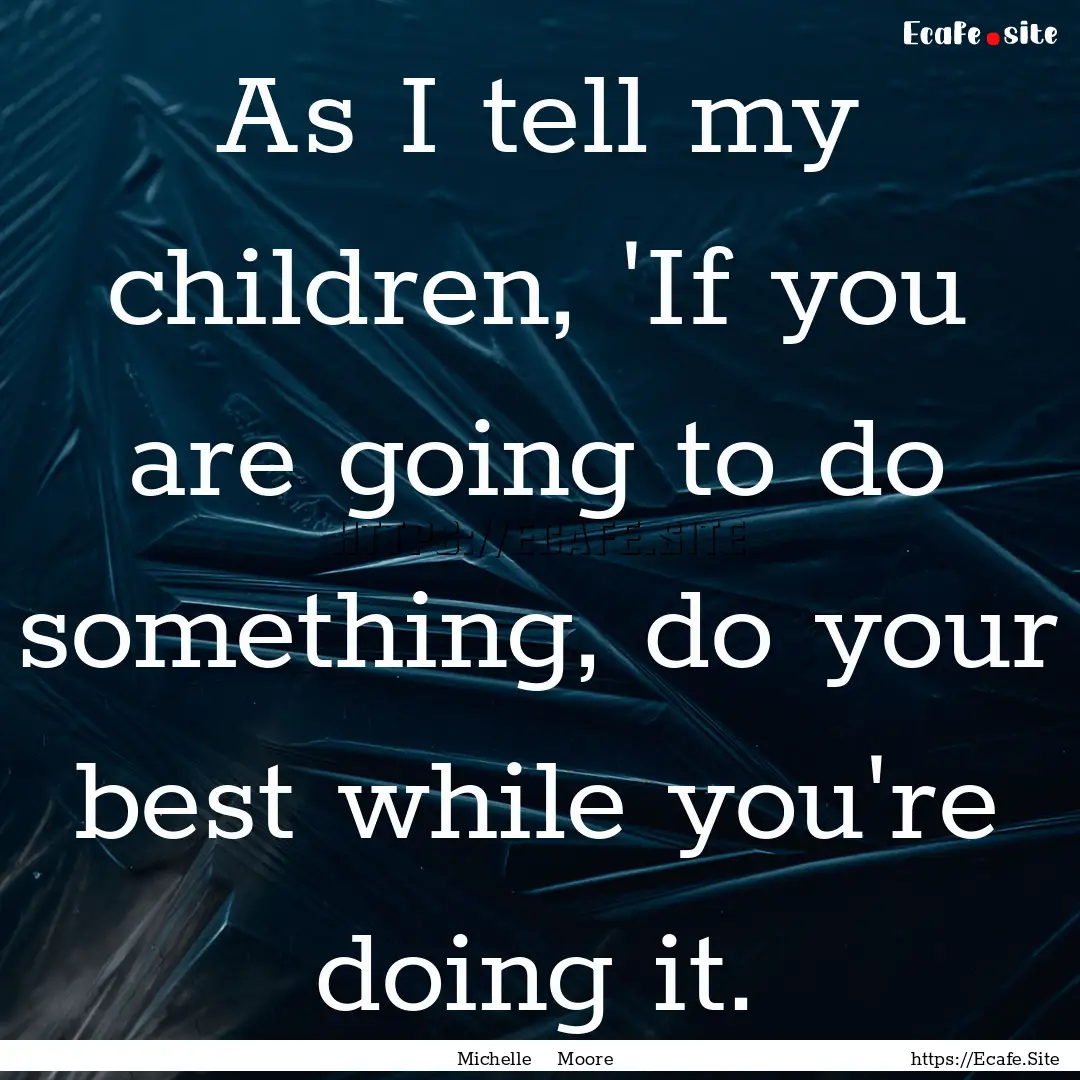 As I tell my children, 'If you are going.... : Quote by Michelle Moore