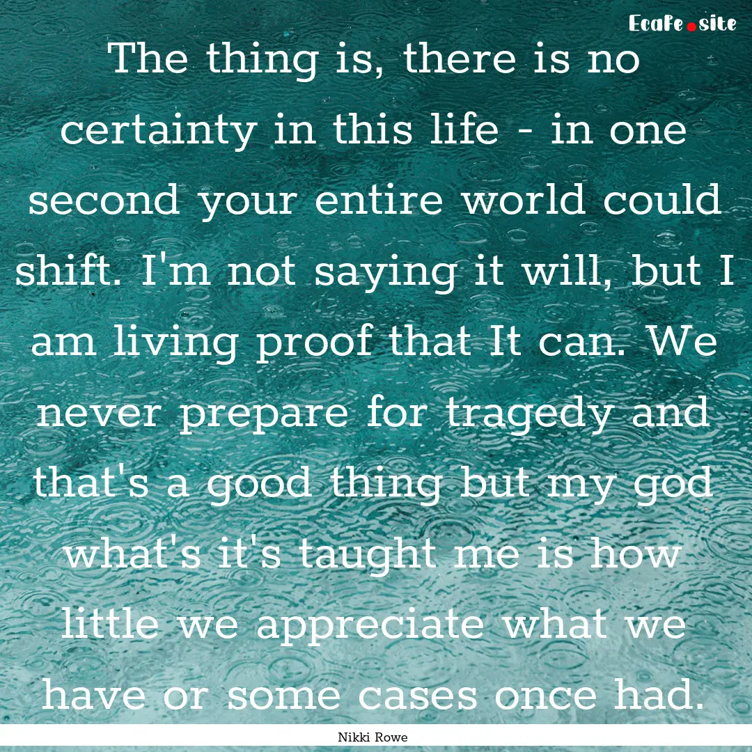 The thing is, there is no certainty in this.... : Quote by Nikki Rowe