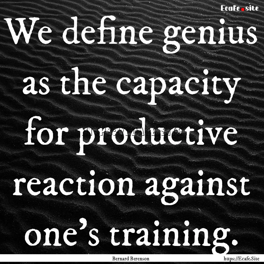 We define genius as the capacity for productive.... : Quote by Bernard Berenson