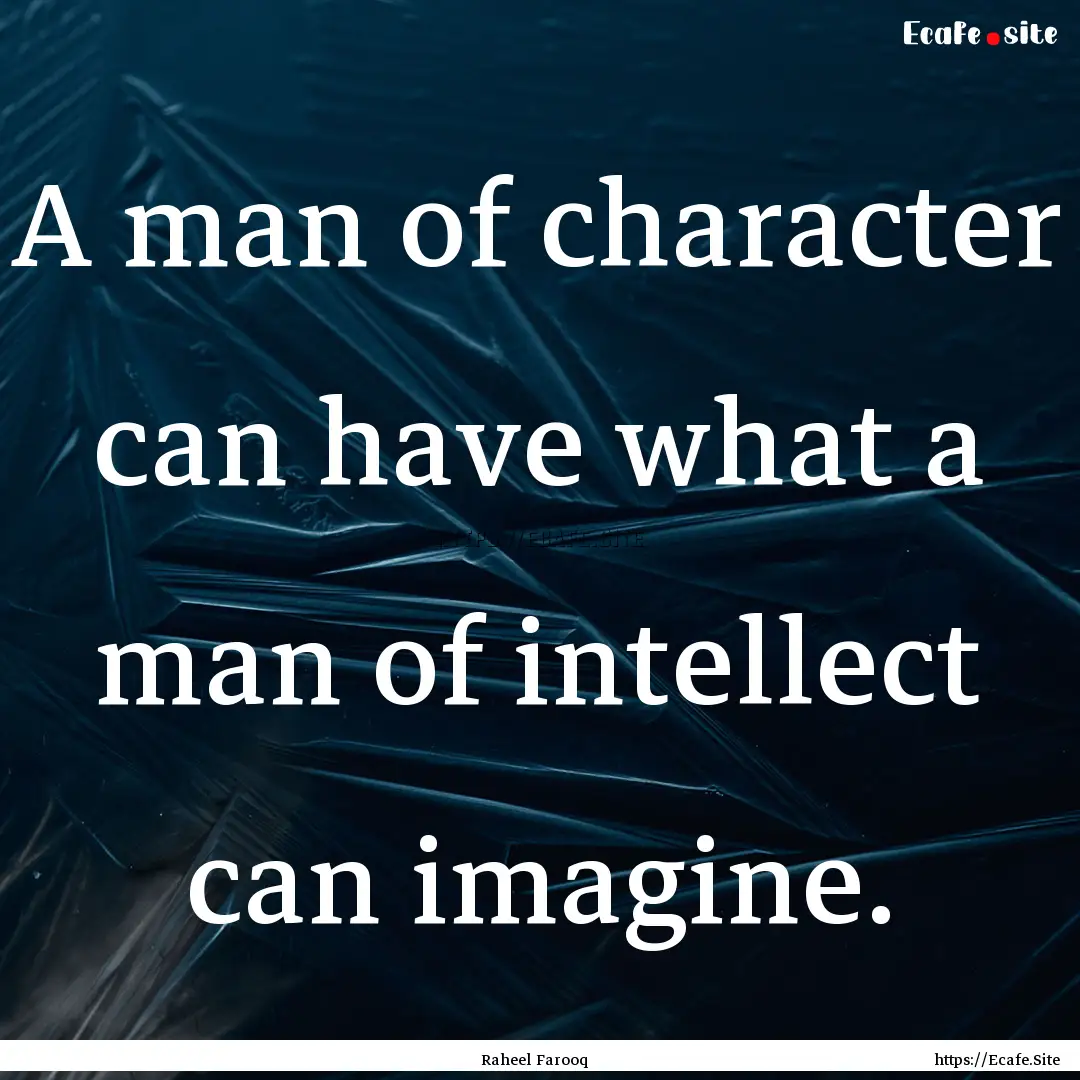 A man of character can have what a man of.... : Quote by Raheel Farooq