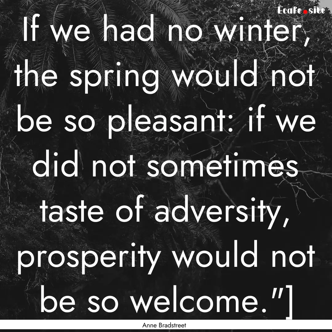 If we had no winter, the spring would not.... : Quote by Anne Bradstreet