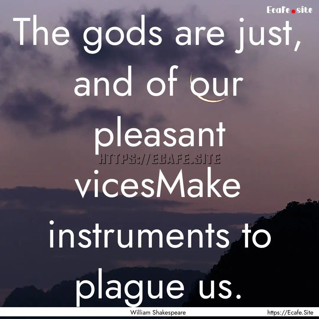 The gods are just, and of our pleasant vicesMake.... : Quote by William Shakespeare