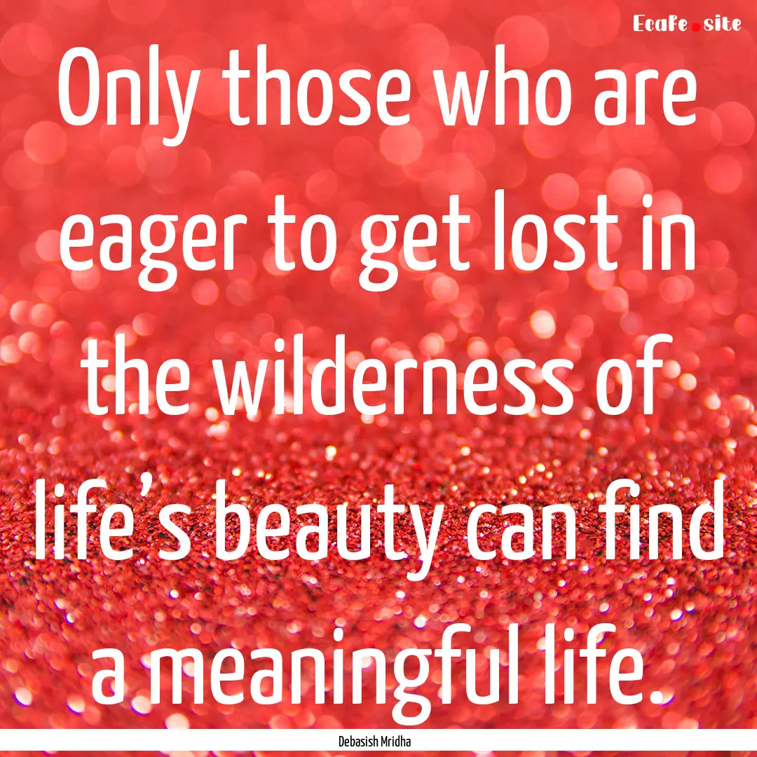 Only those who are eager to get lost in the.... : Quote by Debasish Mridha