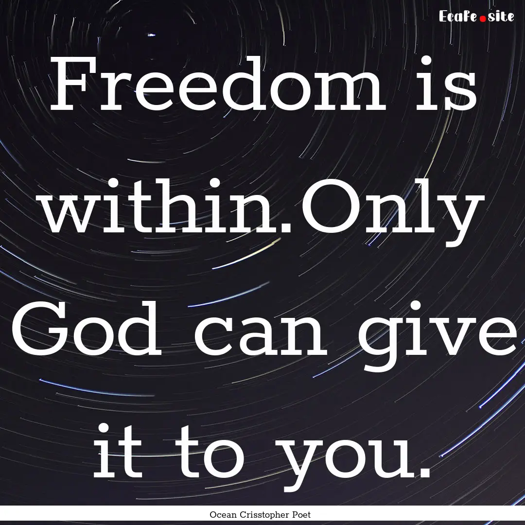 Freedom is within.Only God can give it to.... : Quote by Ocean Crisstopher Poet