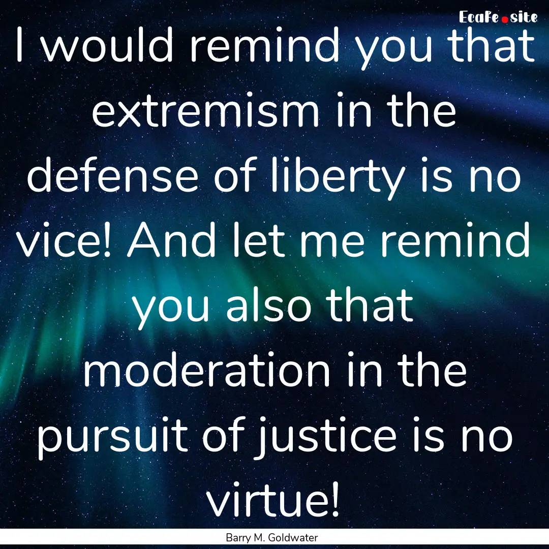 I would remind you that extremism in the.... : Quote by Barry M. Goldwater