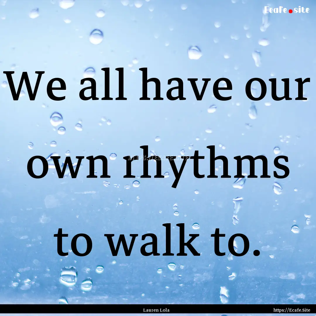 We all have our own rhythms to walk to. : Quote by Lauren Lola