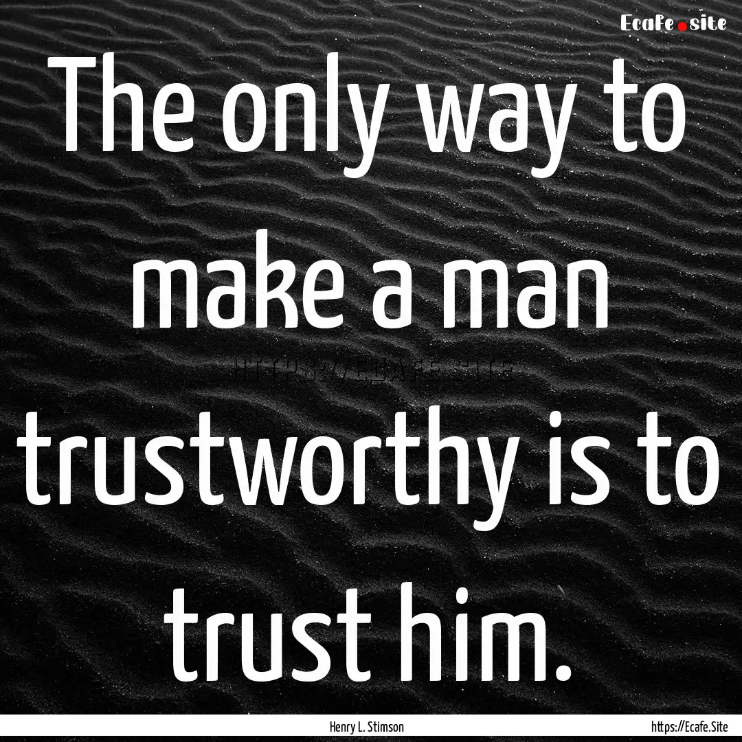 The only way to make a man trustworthy is.... : Quote by Henry L. Stimson