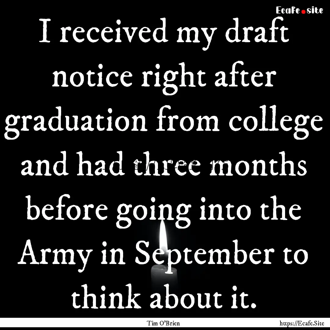 I received my draft notice right after graduation.... : Quote by Tim O'Brien