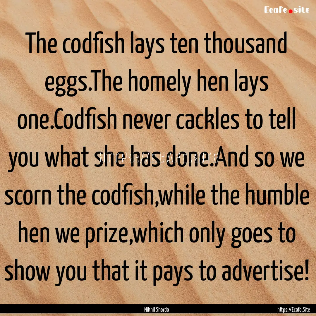 The codfish lays ten thousand eggs.The homely.... : Quote by Nikhil Sharda