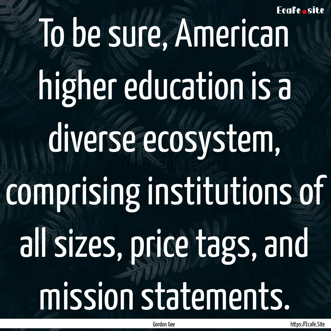 To be sure, American higher education is.... : Quote by Gordon Gee