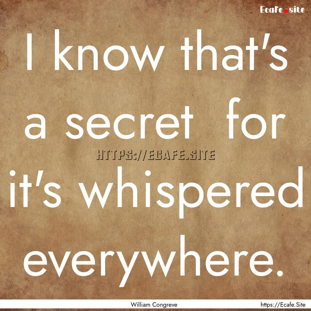 I know that's a secret for it's whispered.... : Quote by William Congreve