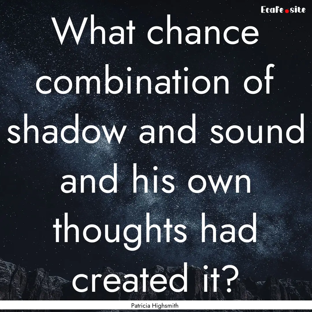 What chance combination of shadow and sound.... : Quote by Patricia Highsmith