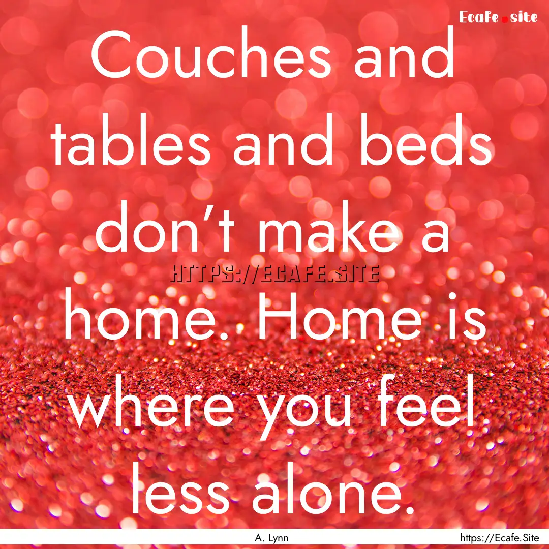 Couches and tables and beds don’t make.... : Quote by A. Lynn