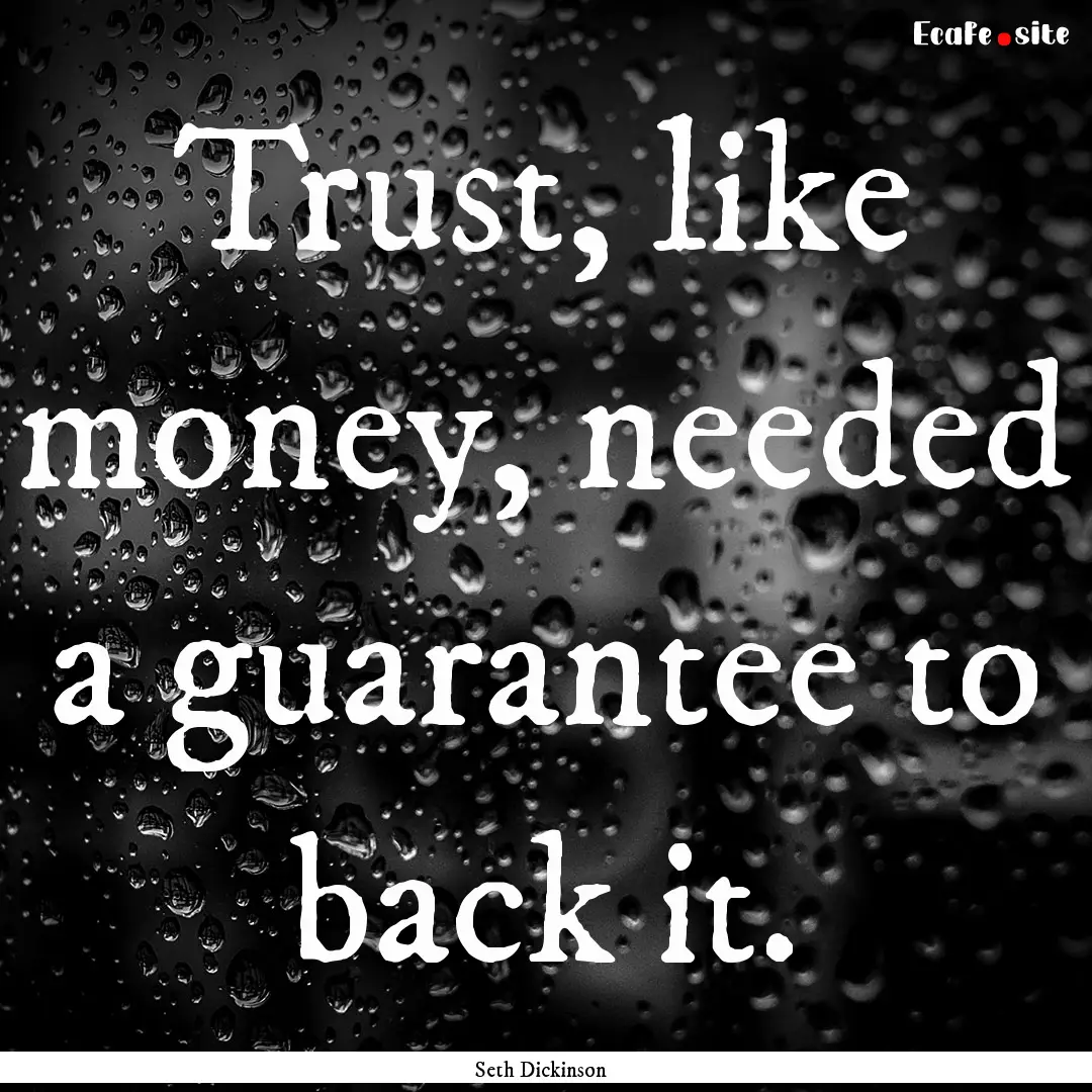 Trust, like money, needed a guarantee to.... : Quote by Seth Dickinson