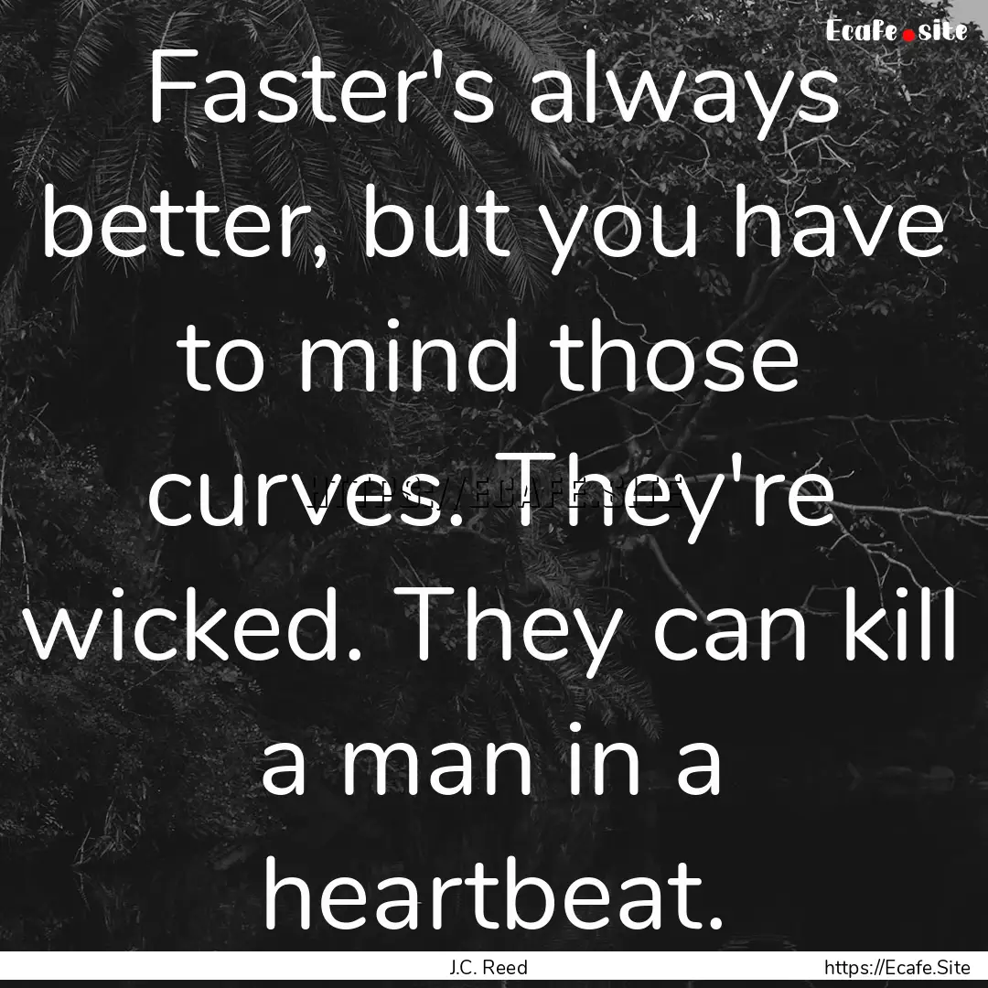 Faster's always better, but you have to mind.... : Quote by J.C. Reed