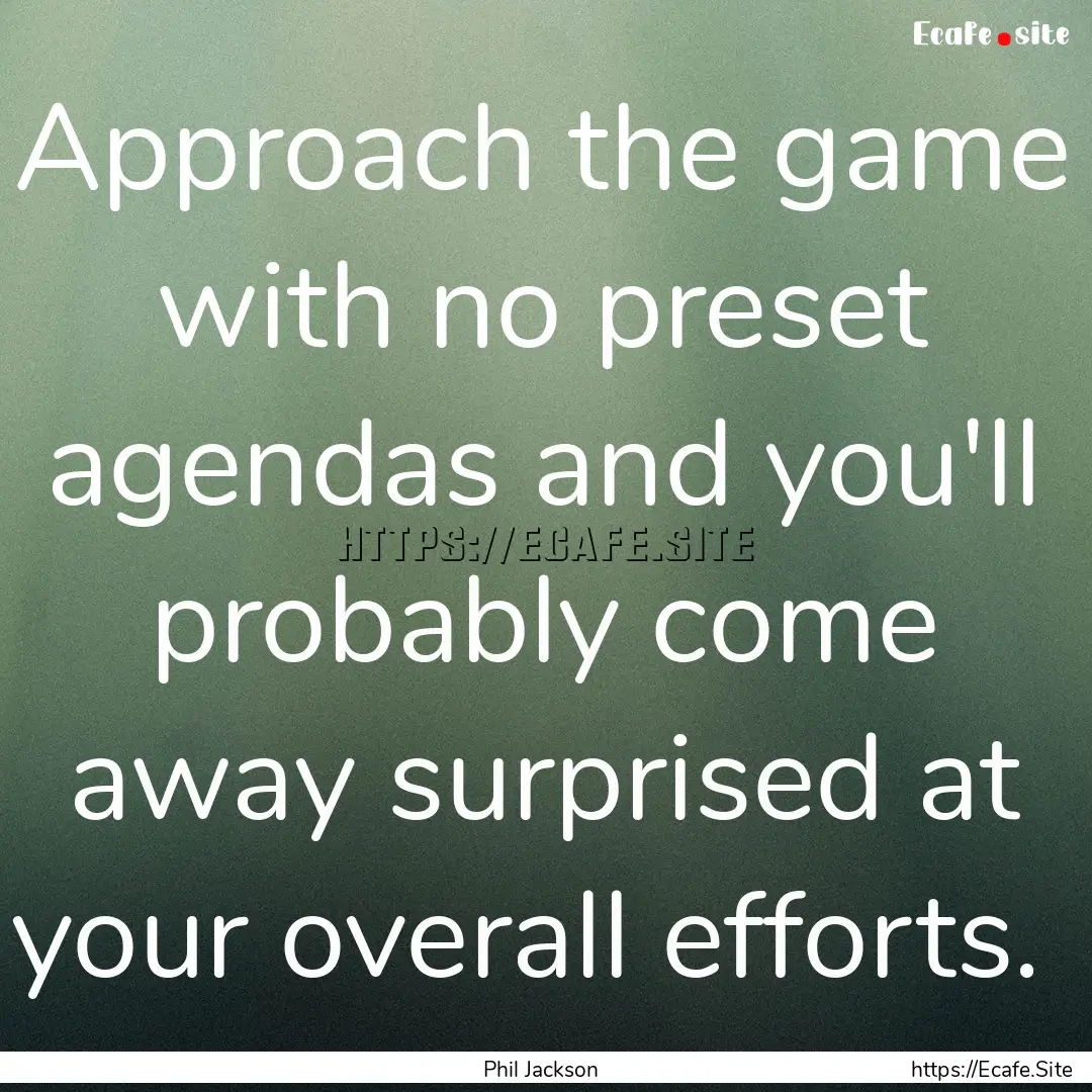 Approach the game with no preset agendas.... : Quote by Phil Jackson