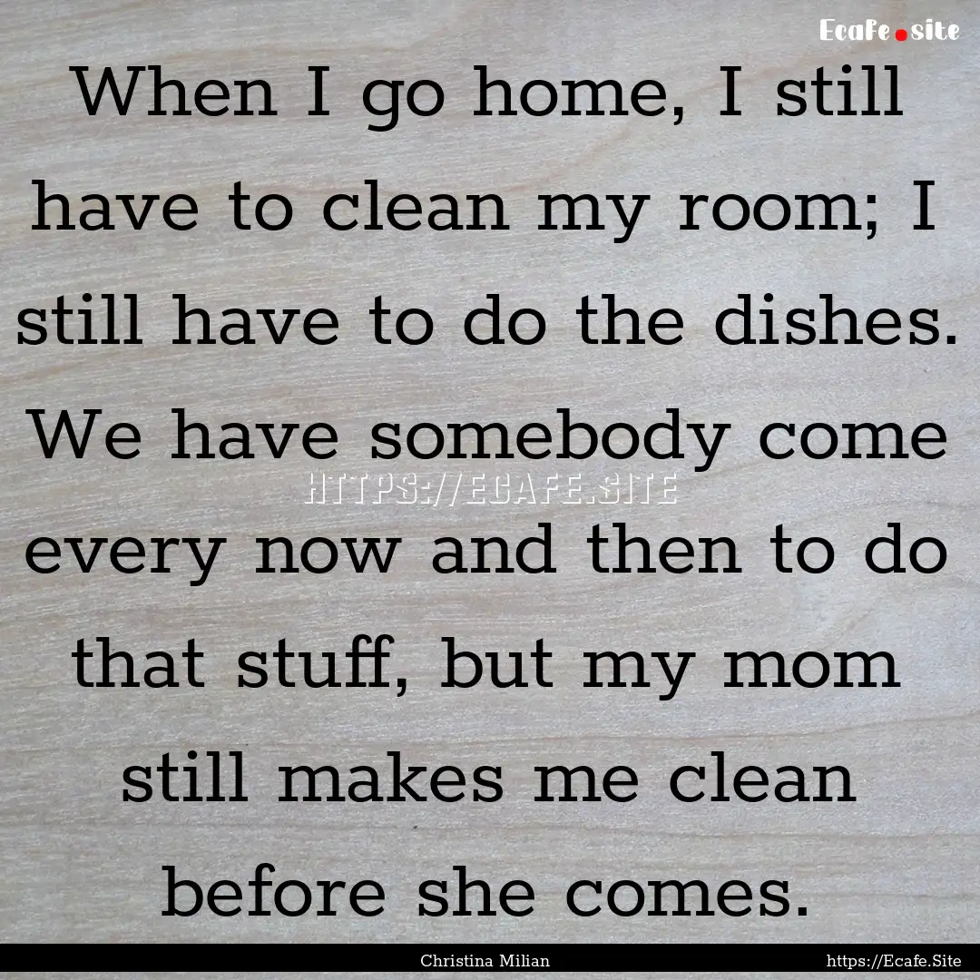 When I go home, I still have to clean my.... : Quote by Christina Milian