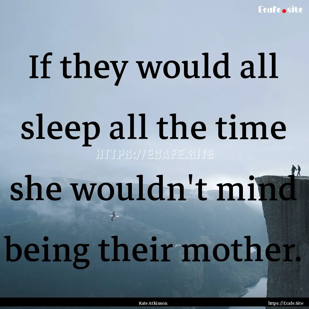 If they would all sleep all the time she.... : Quote by Kate Atkinson