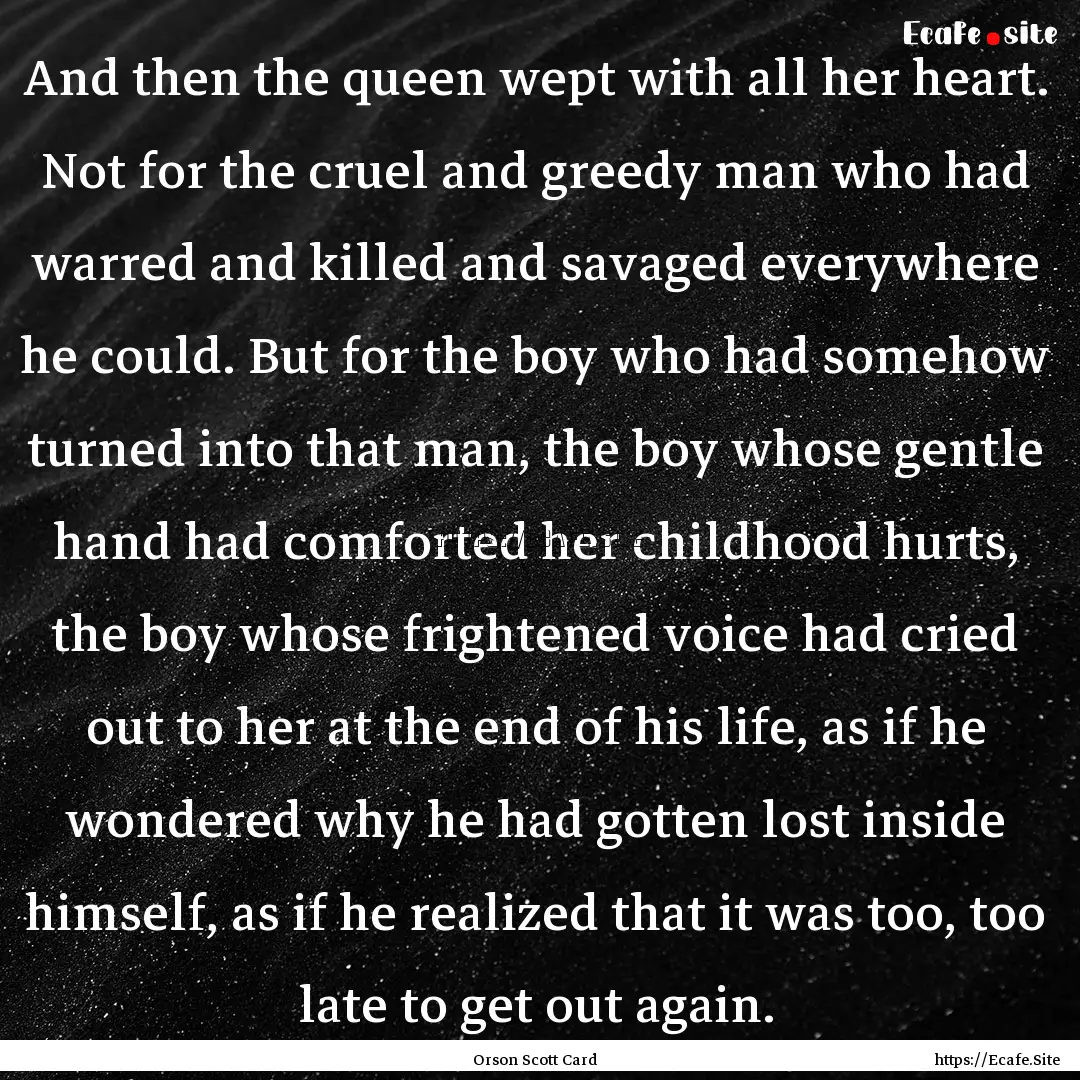 And then the queen wept with all her heart..... : Quote by Orson Scott Card