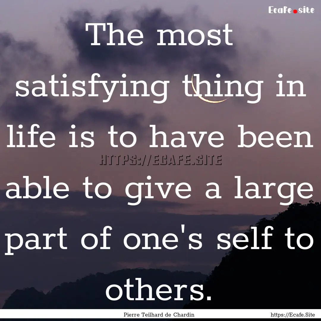 The most satisfying thing in life is to have.... : Quote by Pierre Teilhard de Chardin