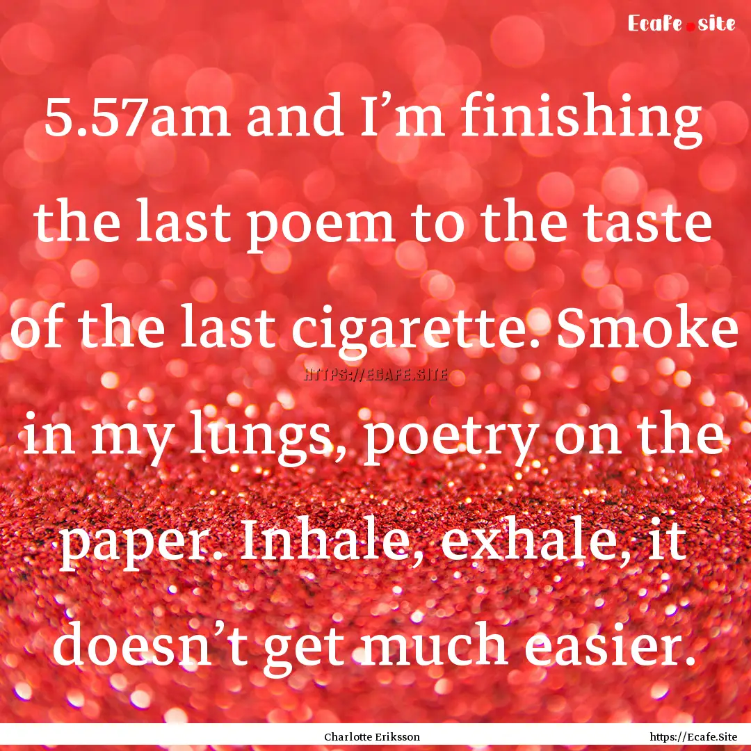 5.57am and I’m finishing the last poem.... : Quote by Charlotte Eriksson