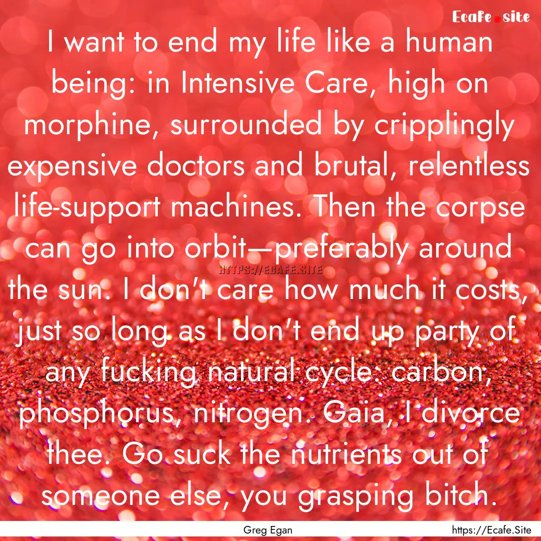 I want to end my life like a human being:.... : Quote by Greg Egan