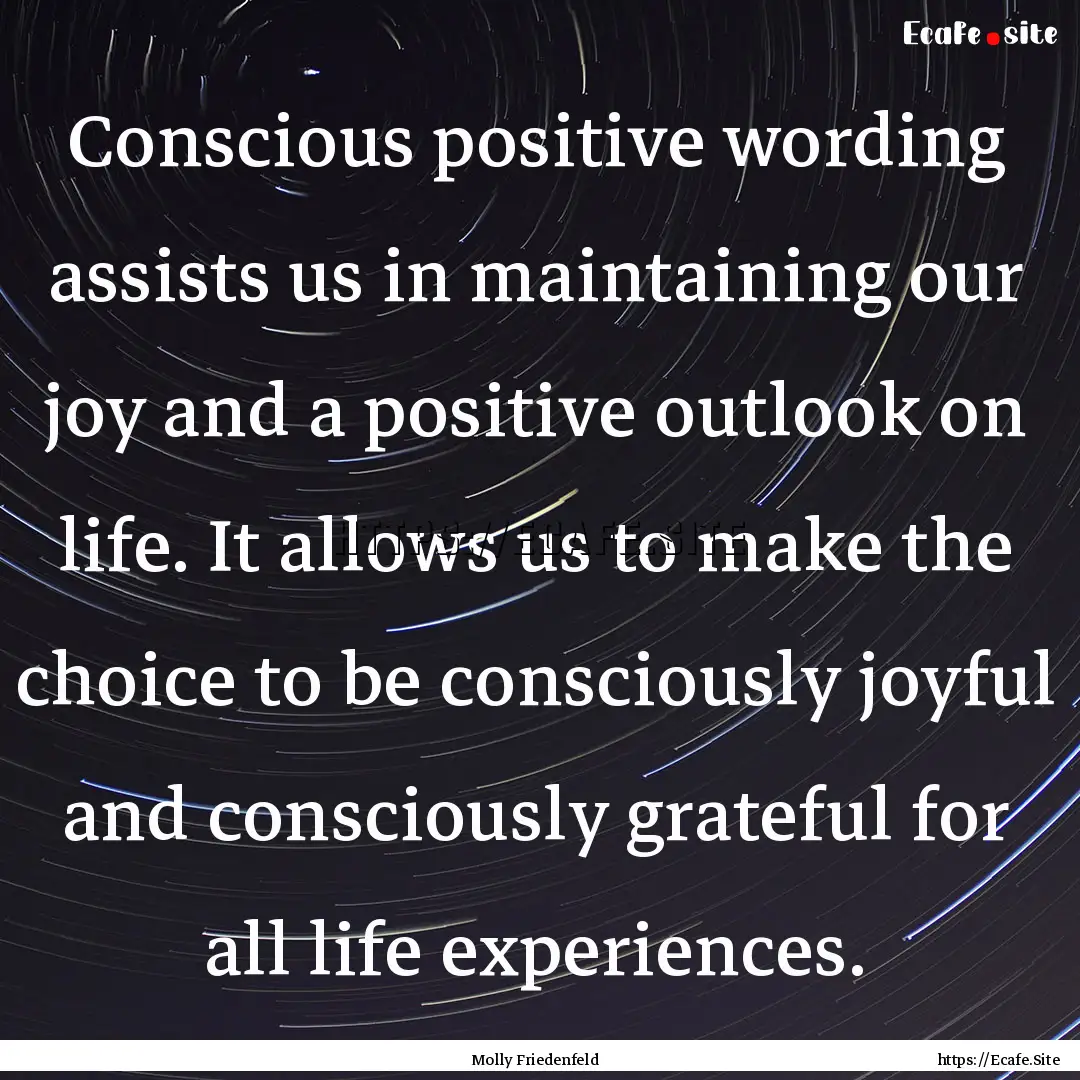 Conscious positive wording assists us in.... : Quote by Molly Friedenfeld