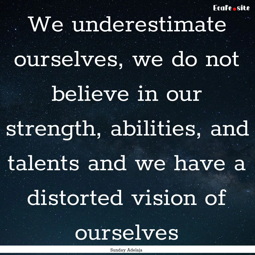 We underestimate ourselves, we do not believe.... : Quote by Sunday Adelaja