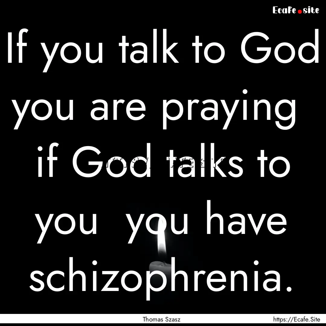 If you talk to God you are praying if God.... : Quote by Thomas Szasz