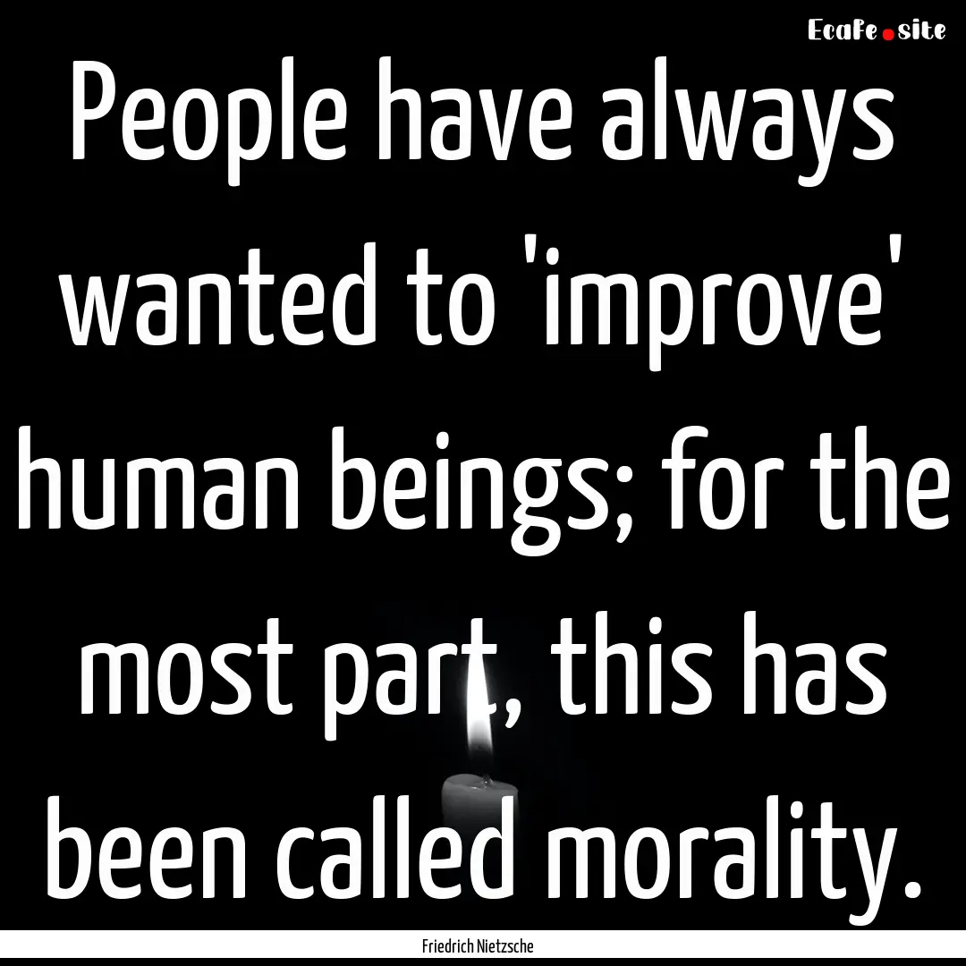 People have always wanted to 'improve' human.... : Quote by Friedrich Nietzsche