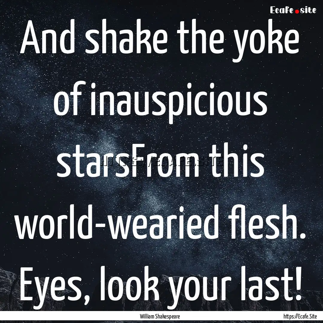 And shake the yoke of inauspicious starsFrom.... : Quote by William Shakespeare