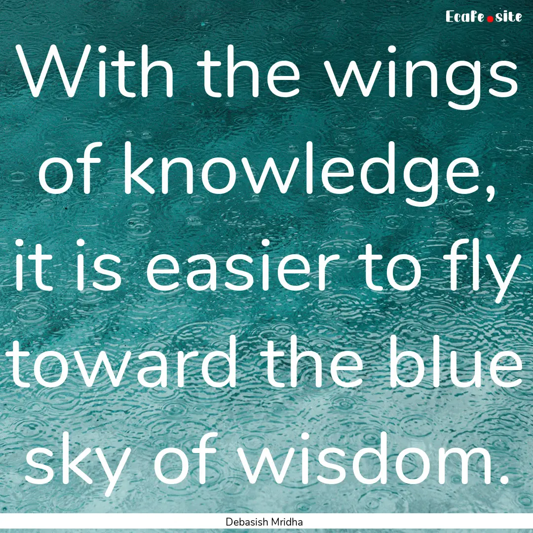 With the wings of knowledge, it is easier.... : Quote by Debasish Mridha