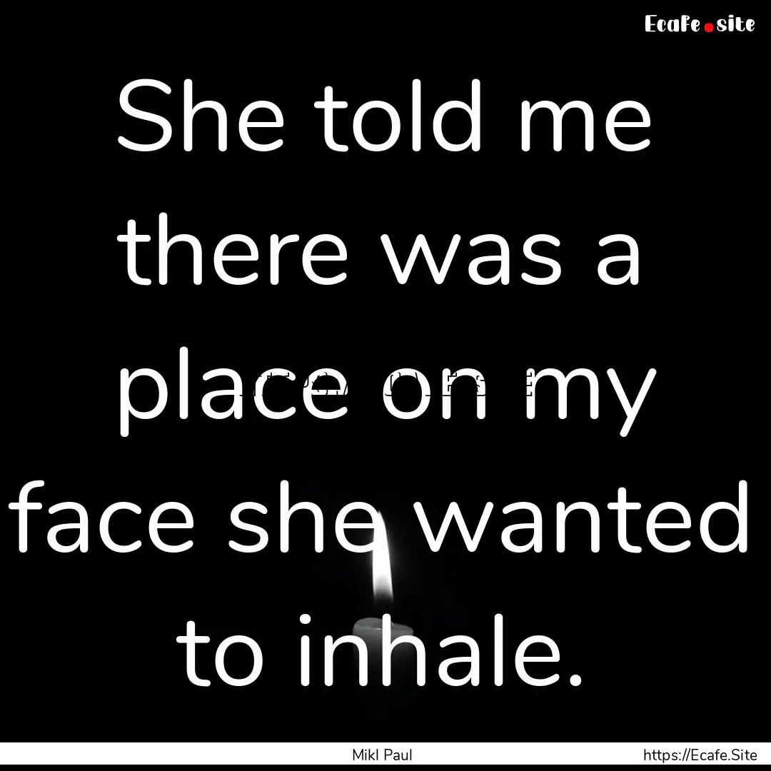 She told me there was a place on my face.... : Quote by Mikl Paul