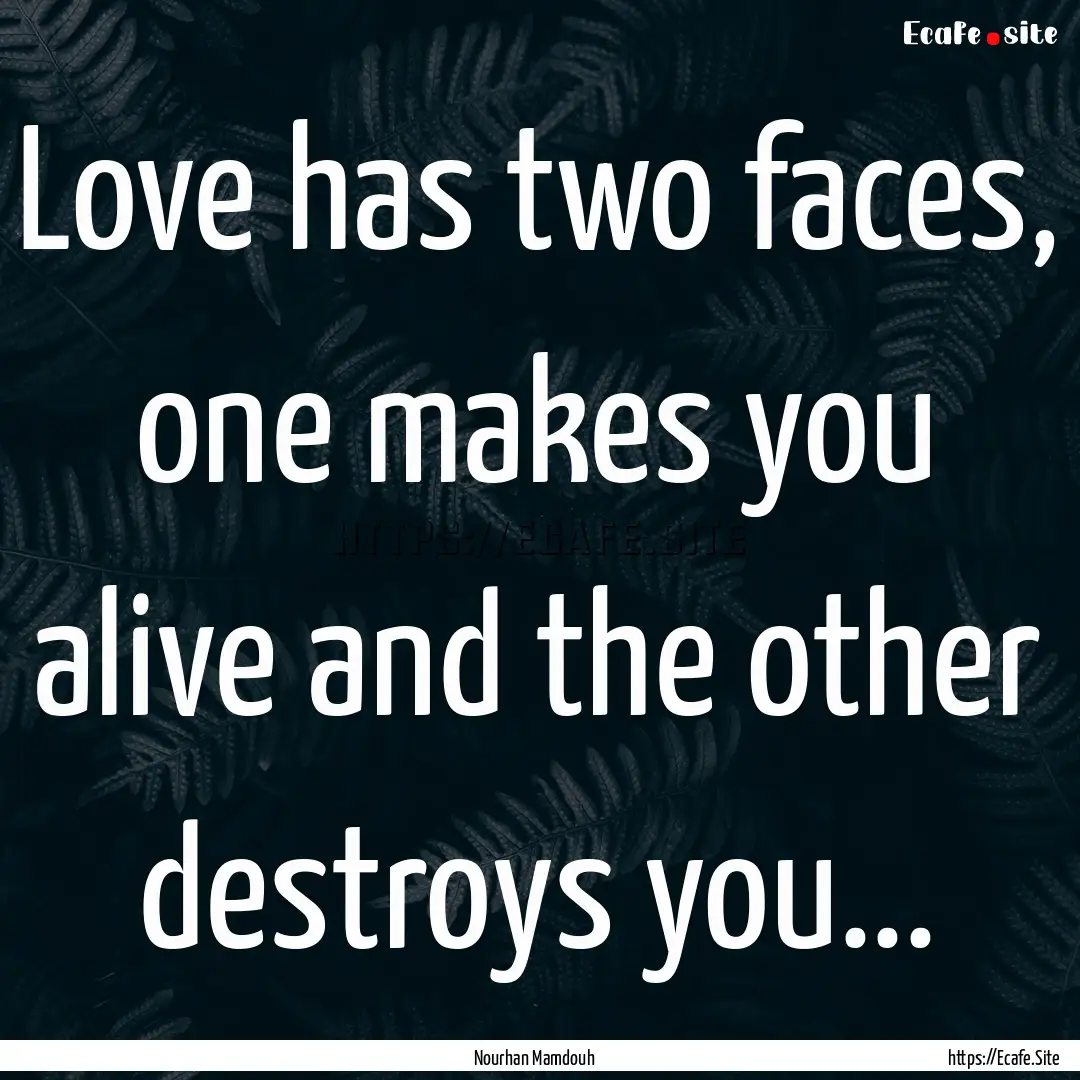 Love has two faces, one makes you alive and.... : Quote by Nourhan Mamdouh