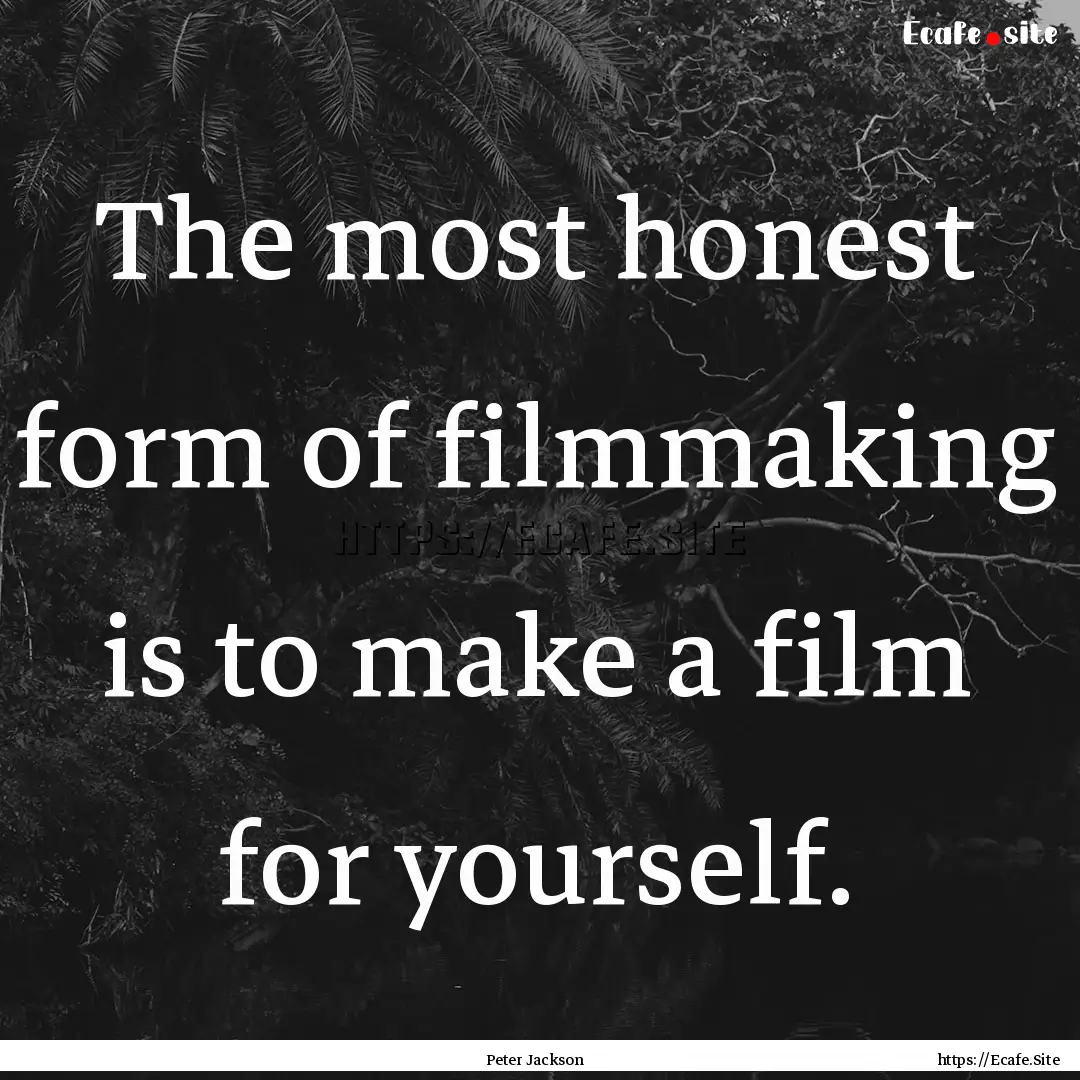 The most honest form of filmmaking is to.... : Quote by Peter Jackson