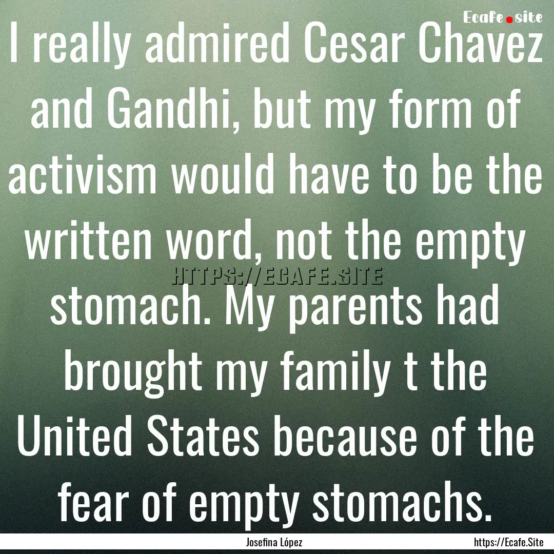 I really admired Cesar Chavez and Gandhi,.... : Quote by Josefina López