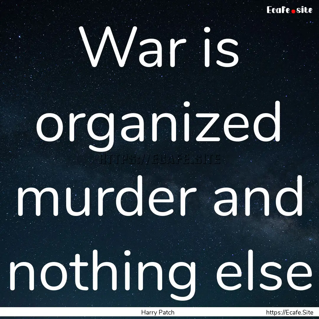 War is organized murder and nothing else : Quote by Harry Patch