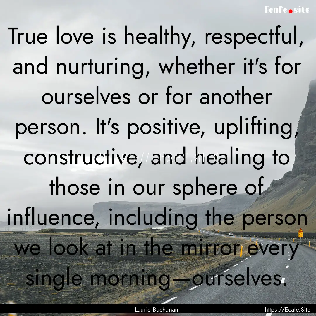 True love is healthy, respectful, and nurturing,.... : Quote by Laurie Buchanan