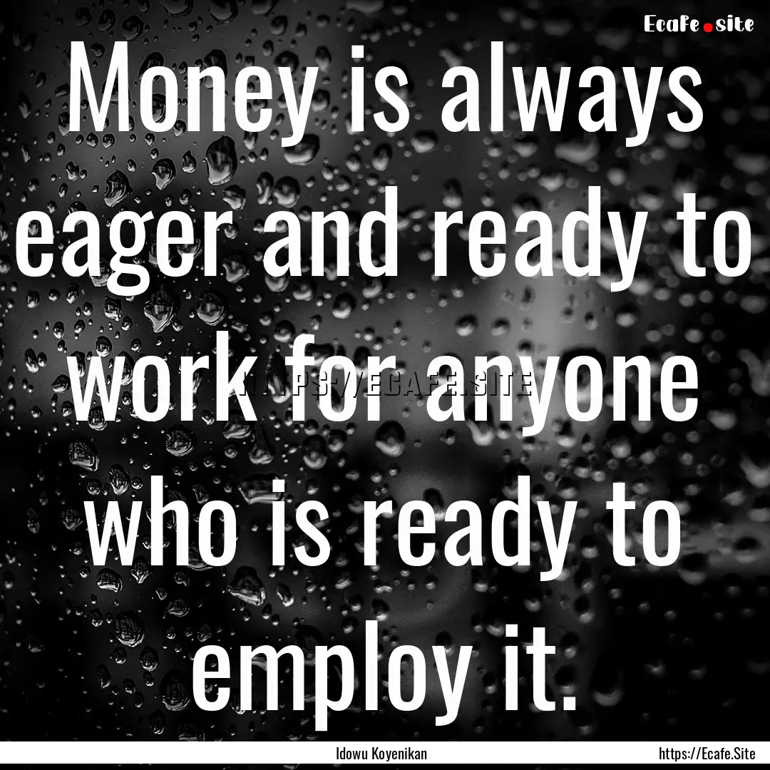 Money is always eager and ready to work for.... : Quote by Idowu Koyenikan