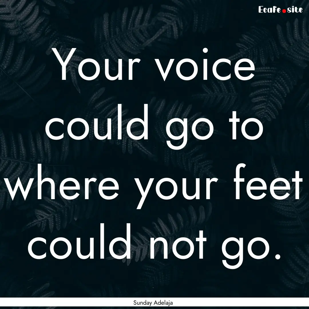 Your voice could go to where your feet could.... : Quote by Sunday Adelaja